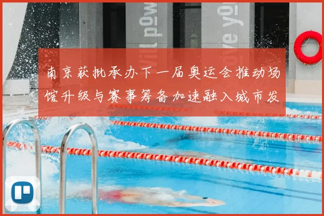 南京获批承办下一届奥运会推动场馆升级与赛事筹备加速融入城市发展