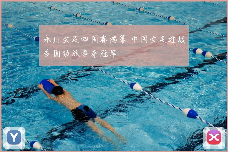 永川女足四国赛揭幕 中国女足迎战多国劲旅争夺冠军