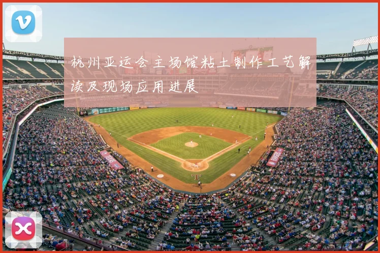 杭州亚运会主场馆粘土制作工艺解读及现场应用进展