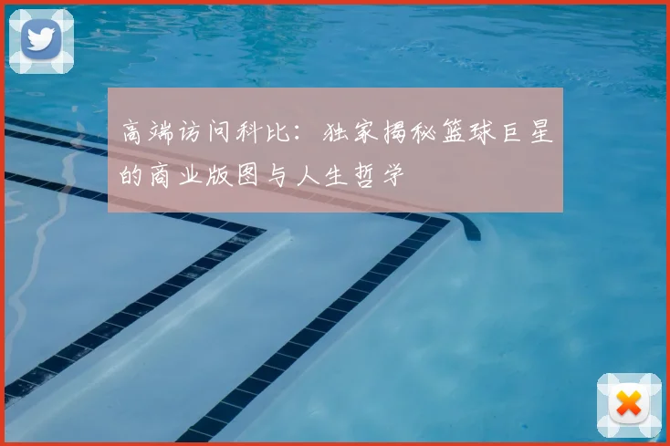 高端访问科比：独家揭秘篮球巨星的商业版图与人生哲学
