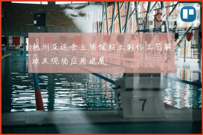 杭州亚运会主场馆粘土制作工艺解读及现场应用进展